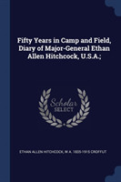 Fifty Years in Camp and Field, Diary of Major-General Ethan Allen Hitchcock, U.S.A.;