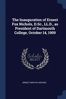 Inauguration of Ernest Fox Nichols, D.SC., LL.D., as President of Dartmouth College, October 14, 1909