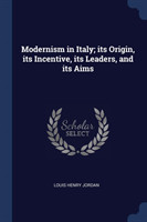 Modernism in Italy; Its Origin, Its Incentive, Its Leaders, and Its Aims