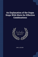 Explanation of the Organ Stops with Hints for Effective Combinations