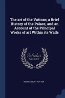 Art of the Vatican; A Brief History of the Palace, and an Account of the Principal Works of Art Within Its Walls