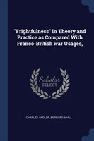 Frightfulness in Theory and Practice as Compared with Franco-British War Usages,