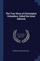 True Story of Christopher Columbus, Called the Great Admiral;