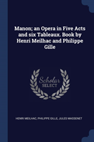 Manon; An Opera in Five Acts and Six Tableaux. Book by Henri Meilhac and Philippe Gille