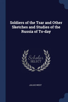 Soldiers of the Tsar and Other Sketches and Studies of the Russia of To-Day