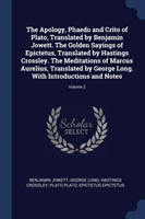 Apology, Phaedo and Crito of Plato, Translated by Benjamin Jowett. the Golden Sayings of Epictetus, Translated by Hastings Crossley. the Meditations of Marcus Aurelius, Translated by George Long. with Introductions and Notes; Volume 2