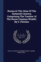 Russia at the Close of the Sixteenth Century, Comprising the Treatise 'of the Russe Common Wealth', by G. Fletcher