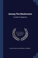 AMONG THE MUSHROOMS: A GUIDE FOR BEGINNE