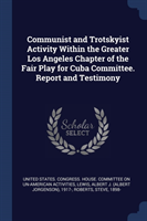 Communist and Trotskyist Activity Within the Greater Los Angeles Chapter of the Fair Play for Cuba Committee. Report and Testimony