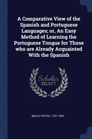 Comparative View of the Spanish and Portuguese Languages; Or, an Easy Method of Learning the Portuguese Tongue for Those Who Are Already Acquainted with the Spanish