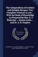 Compendium of Cookery and Reliable Recipes. Two Complete Volumes in One ... with the Book of Knowledge ... as Prepared by Mrs. E. C. Blakeslee ... Emma Leslie ... and Dr. S. H. Hughes