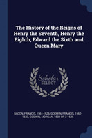 History of the Reigns of Henry the Seventh, Henry the Eighth, Edward the Sixth and Queen Mary