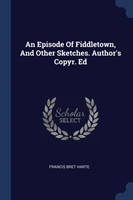 Episode of Fiddletown, and Other Sketches. Author's Copyr. Ed