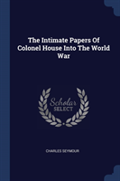 Intimate Papers of Colonel House Into the World War