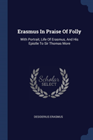 ERASMUS IN PRAISE OF FOLLY: WITH PORTRAI