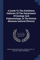 Guide to the Exhibition Galleries of the Department of Geology and Palï¿½eontology, in the British Museum (Natural History)