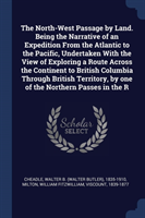 North-West Passage by Land. Being the Narrative of an Expedition from the Atlantic to the Pacific, Undertaken with the View of Exploring a Route Across the Continent to British Columbia Through British Territory, by One of the Northern Passes in the R