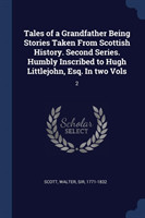 Tales of a Grandfather Being Stories Taken from Scottish History. Second Series. Humbly Inscribed to Hugh Littlejohn, Esq. in Two Vols