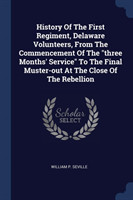 History of the First Regiment, Delaware Volunteers, from the Commencement of the Three Months' Service to the Final Muster-Out at the Close of the Rebellion