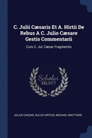 C. Julii Cï¿½saris Et A. Hirtii de Rebus A C. Julio Cï¿½sare Gestis Commentarii