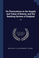 On Fluctuations in the Supply and Value of Money, and the Banking System of England