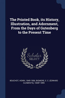 Printed Book, Its History, Illustration, and Adornment, from the Days of Gutenberg to the Present Time