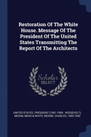 Restoration of the White House. Message of the President of the United States Transmitting the Report of the Architects
