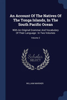 Account of the Natives of the Tonga Islands, in the South Pacific Ocean With an Original Grammar and Vocabulary of Their Language: In Two Volumes; Volume 2