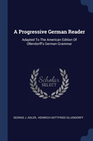 Progressive German Reader Adapted to the American Edition of Ollendorff's German Grammar