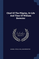 Chief of the Pilgrim, or Life and Time of William Brewster