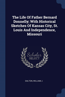 Life of Father Bernard Donnelly; With Historical Sketches of Kansas City, St. Louis and Independence, Missouri