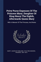 Privy Purse Expenses of the Princess Mary, Daughter of King Henry the Eighth, Afterwards Queen Mary