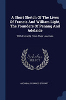 Short Sketch of the Lives of Francis and William Light, the Founders of Penang and Adelaide