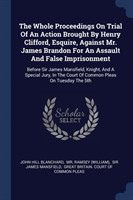 Whole Proceedings on Trial of an Action Brought by Henry Clifford, Esquire, Against Mr. James Brandon for an Assault and False Imprisonment