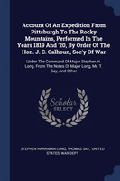 Account of an Expedition from Pittsburgh to the Rocky Mountains, Performed in the Years 1819 and '20, by Order of the Hon. J. C. Calhoun, SEC'y of War