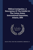 Biblical Antiquities. a Description of the Exhibit at the Cotton States International Exposition, Atlanta, 1895