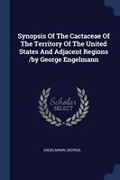 Synopsis of the Cactaceae of the Territory of the United States and Adjacent Regions /By George Engelmann