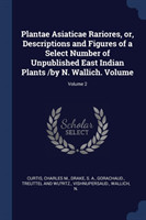 Plantae Asiaticae Rariores, Or, Descriptions and Figures of a Select Number of Unpublished East Indian Plants /By N. Wallich. Volume; Volume 2