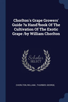 Chorlton's Grape Growers' Guide ?a Hand?book of the Cultivation of the Exotic Grape /By William Chorlton