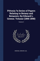 Pittonia ?a Series of Papers Relating to Botany and Botanists /By Edward L. Greene. Volume (1896-1898); Volume 3