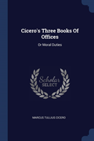 Cicero's Three Books of Offices, or Moral Duties