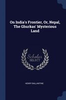 On India's Frontier, Or, Nepal, the Ghurkas' Mysterious Land