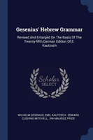 Gesenius' Hebrew Grammar Revised and Enlarged on the Basis of the Twenty-Fifth German Edition of E. Kautzsch