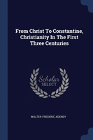 From Christ to Constantine, Christianity in the First Three Centuries