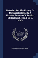 Materials for the History of Northumberland, by J. Horsley. Survey of a Portion of Northumberland, by G. Mark