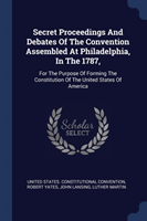 Secret Proceedings and Debates of the Convention Assembled at Philadelphia, in the 1787,