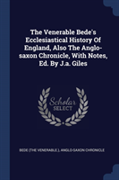 Venerable Bede's Ecclesiastical History of England, Also the Anglo-Saxon Chronicle, with Notes, Ed. by J.A. Giles