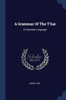 A GRAMMAR OF THE T'HAI: OR SIAMESE LANGU