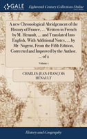 new Chronological Abridgement of the History of France, ... Written in French by M. Henault, ... and Translated Into English, With Additional Notes, ... by Mr. Nugent, From the Fifth Edition, Corrected and Improved by the Author. ... of 2; Volume 1