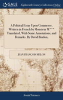 Political Essay Upon Commerce. Written in French by Monsieur M*** Translated, With Some Annotations, and Remarks. By David Bindon,